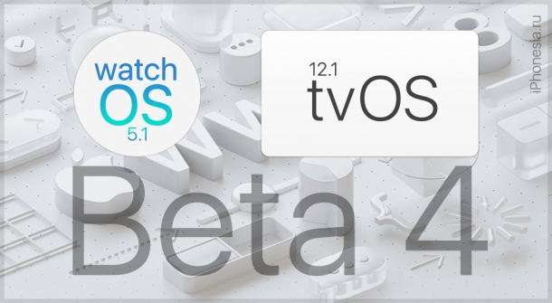 watchOS 5.1 Beta 4 и tvOS 12.1 Beta 4 для разработчиков доступны для обновления