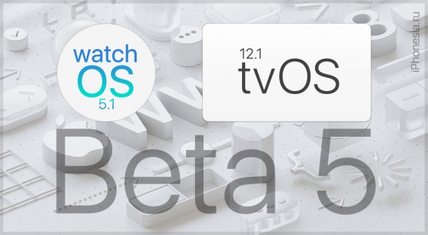 Вышли watchOS 5.1 Beta 5 и tvOS 12.1 Beta 5