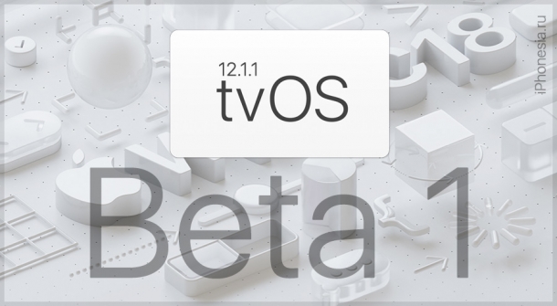 tvOS 12.1.1 Beta 1 доступна для установки разработчикам