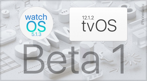 Вышли watchOS 5.1.3 Beta 1 и tvOS 12.1.2 Beta 1