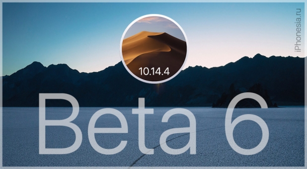 macOS 10.14.4 Beta 6 (18E220a) доступна для загрузки