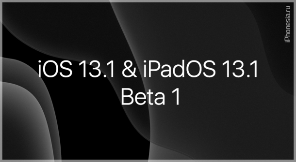 Вышли iOS 13.1 Beta 1 и iPadOS 13.1 Beta 1