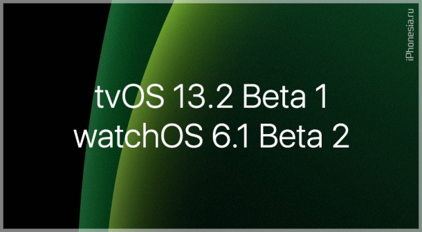 tvOS 13.2 Beta 1 и watchOS 6.1 Beta 2 доступны к установке
