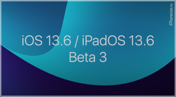 iOS и iPadOS 13.6 Beta 3 доступны к обновлению