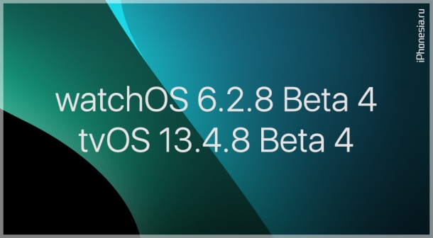 Четвертые бета-сборки watchOS 6.2.8 и tvOS 13.4.8 стали доступны к обновлению