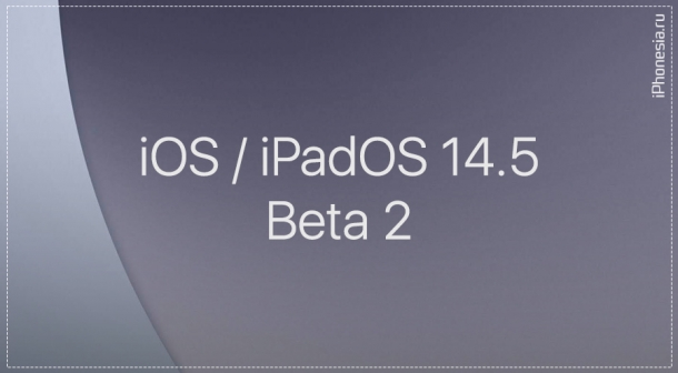 Вышли вторые бета-версии iOS 14.5 и iPadOS 14.5
