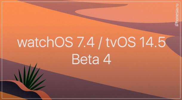 Выпущены watchOS 7.4 Beta 4 и tvOS 14.5 Beta 4