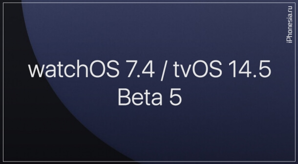 Пятые беты watchOS 7.4 и tvOS 14.5 стали доступны