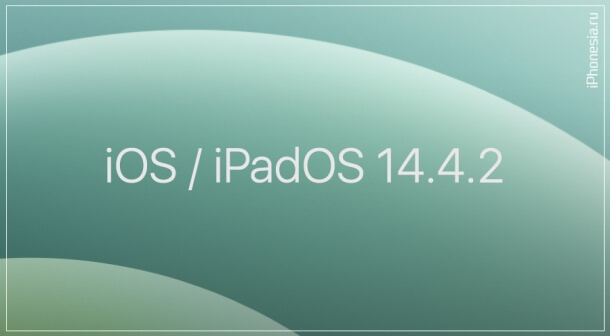 Стали доступны iOS 14.4.2 и iPadOS 14.4.2