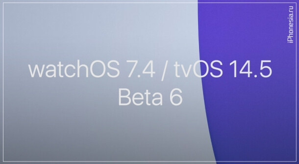 Выпущены watchOS 7.4 Beta 6 и tvOS 14.5 Beta 6