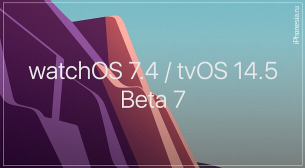 Выпущены watchOS 7.4 Beta 7 и tvOS 14.5 Beta 7