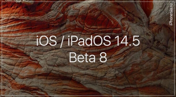 Вышли восьмые бета-версии iOS 14.5 и iPadOS 14.5
