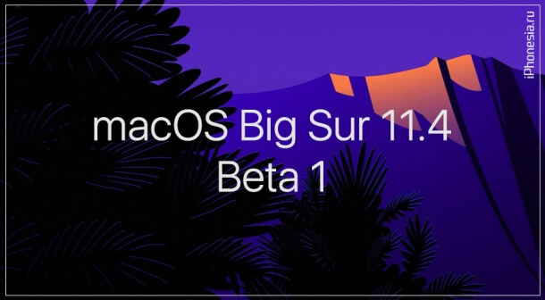 Вышла macOS Big Sur 11.4 Beta 1