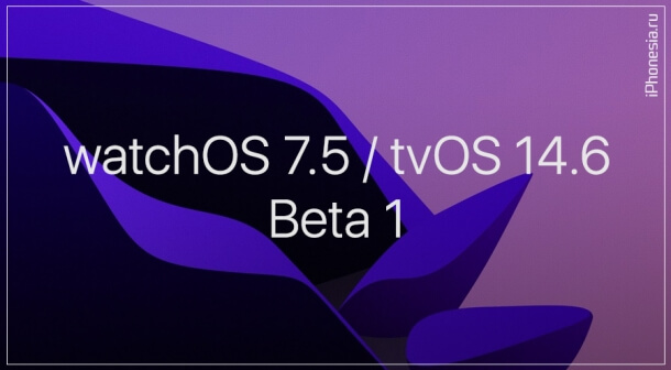 Первые беты watchOS 7.5 и tvOS 14.6 стали доступны
