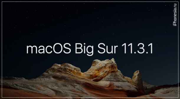 Apple выпустила macOS Big Sur 11.3.1 (20E241)