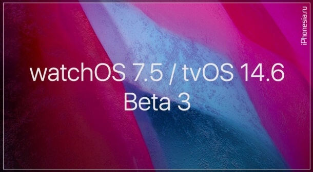 Стали доступны третьи беты watchOS 7.5 и tvOS 14.6