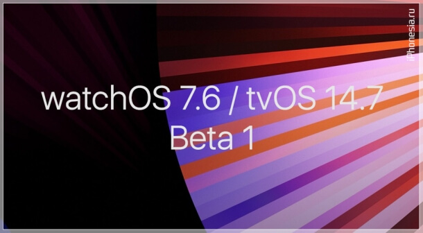 Выпущены watchOS 7.6 Beta 1 и tvOS 14.7 Beta 1