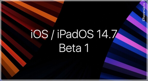 Вышли первые бета-версии iOS 14.7 и iPadOS 14.7