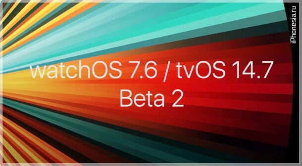 Выпущены watchOS 7.6 Beta 2 и tvOS 14.7 Beta 2