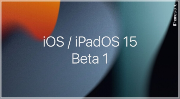 Вышли первые бета-версии iOS 15 и iPadOS 15