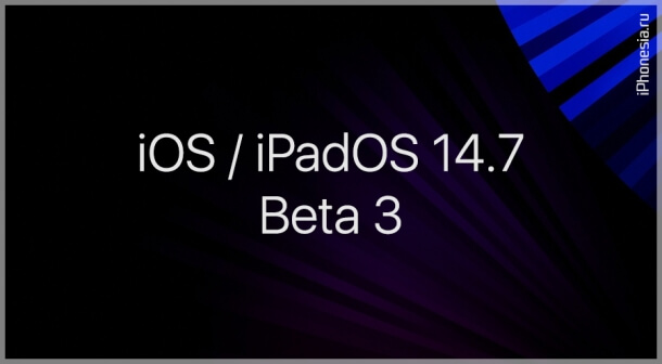 Вышли третьи бета-версии iOS 14.7 и iPadOS 14.7