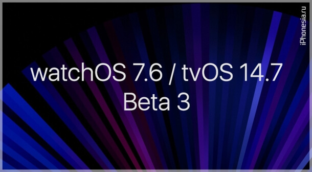 Выпущены watchOS 7.6 Beta 3 и tvOS 14.7 Beta 3