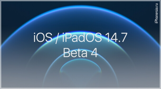 Вышли четвертые бета-версии iOS 14.7 и iPadOS 14.7