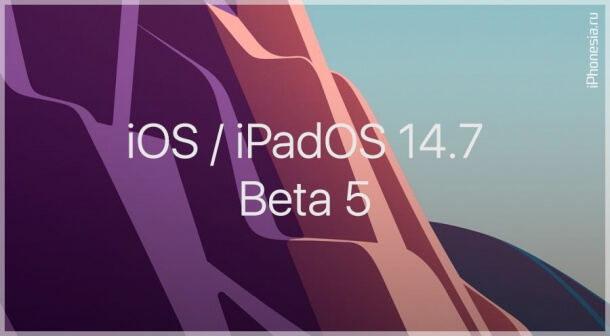 Вышли пятые бета-версии iOS 14.7 и iPadOS 14.7