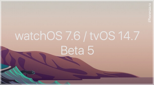 Стали доступны пятые беты watchOS 7.6 и tvOS 14.7