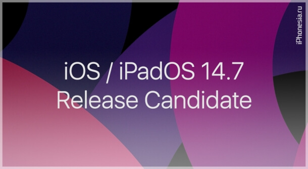 Вышли iOS 14.7 и iPadOS 14.7 Release Candidate