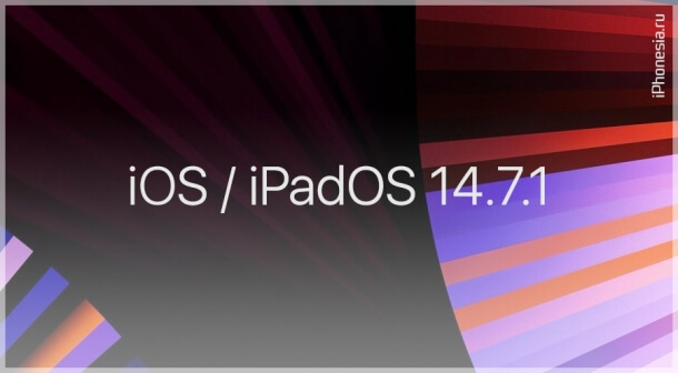 Стали доступны iOS 14.7.1 и iPadOS 14.7.1