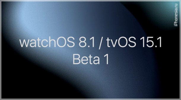 Выпущены watchOS 8.1 Beta 1 и tvOS 15.1 Beta 1