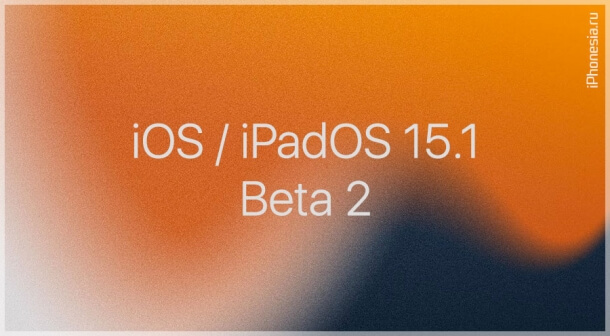 Вышли iOS 15.1 Beta 2 и iPadOS 15.1 Beta 2