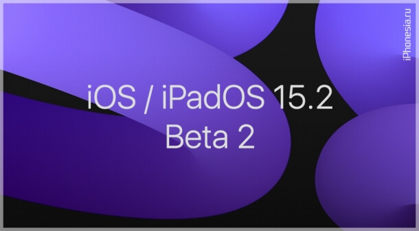 Стали доступны iOS 15.2 Beta 2 и iPadOS 15.2 Beta 2