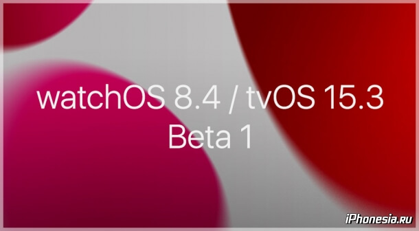 Выпущены watchOS 8.4 Beta 1 и tvOS 15.3 Beta 1